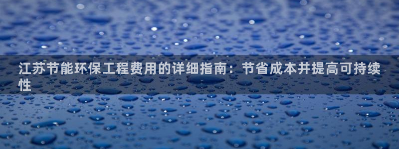 彩名堂计划怎么看：江苏节能环保工程费用的详细指南：节省成本并提高可持续
性
