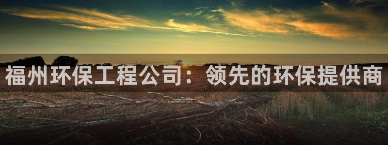 彩名堂计划技巧有哪些：福州环保工程公