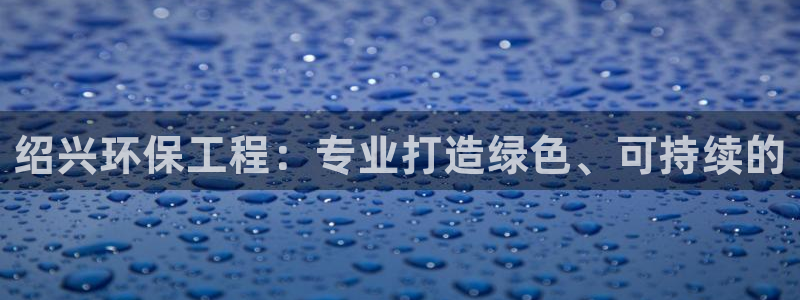 老版彩名堂：绍兴环保工程：专业打造绿