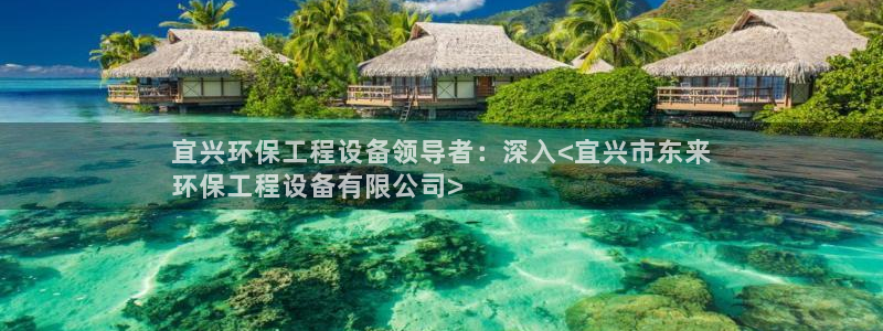 彩名堂3d：宜兴环保工程设备领导者：