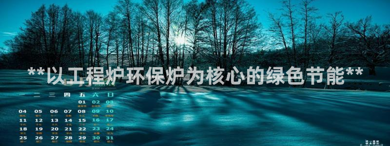 彩名堂客户端是永久免费吗是真的吗知乎：**以工程炉环保炉为核心的绿色节能**