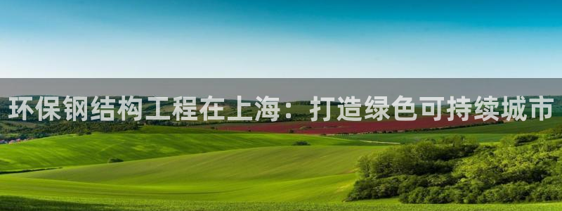 彩名堂免费计划使用方法：环保钢结构工程在上海：打造绿色可持续城市