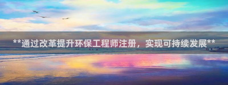 彩名堂客户端是永久免费吗安全吗：**通过改革提升环保工程师注册，实现可持续发展**