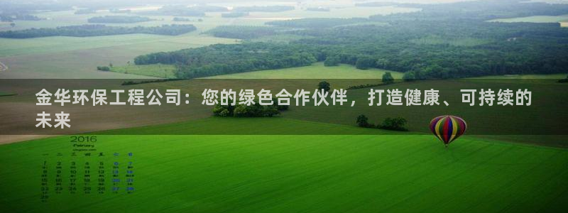 彩名堂计划官方客服：金华环保工程公司：您的绿色合作伙伴，打造健康、可持续的
未来