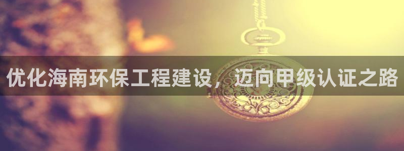 彩名堂5.0!：优化海南环保工程建设