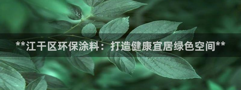 彩名堂在线下载：**江干区环保涂料：