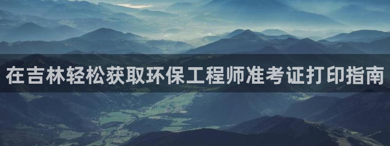 彩名堂免费计划官网5.0.0：在吉林轻松获取环保工程师准考证打印指南