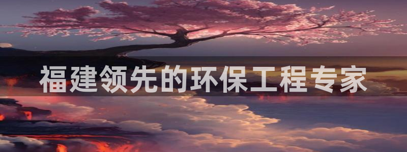 彩名堂免费计划官网50下载957：福建领先的环保工程专家