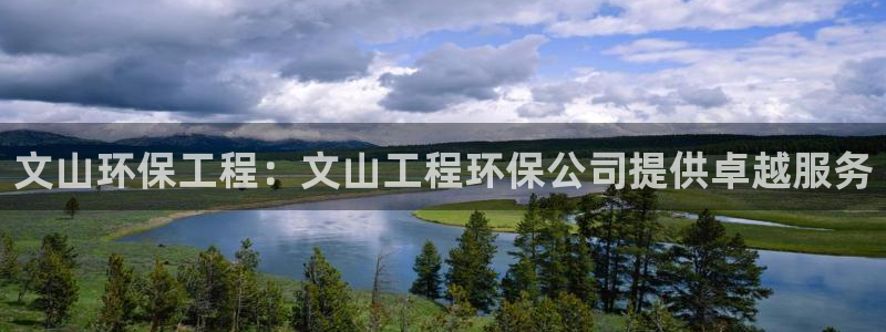 彩名堂4.3：文山环保工程：文山工程环保公司提供卓越服务