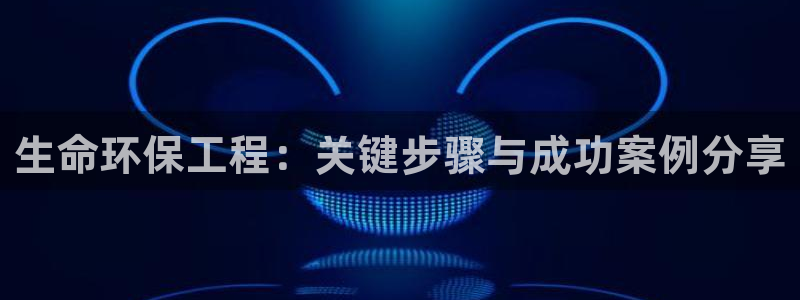 彩名堂官网计划怎么下载到手机：生命环保工程：关键步骤与成功案例分享