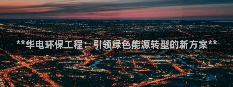 彩名堂APP下载：**华电环保工程：