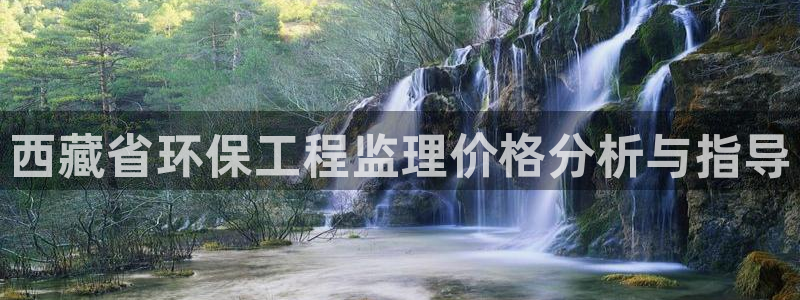 为什么彩名堂今天不能用：西藏省环保工程监理价格分析与指导