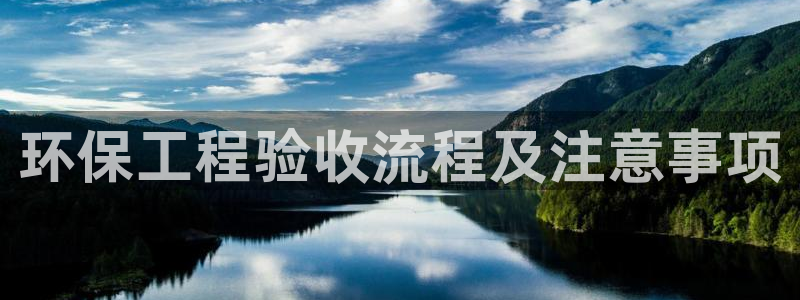 彩名堂975新版本：环保工程验收流程
