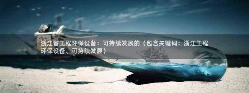 彩名堂3d：浙江省工程环保设备：可持续发展的（包含关键词：浙江工程
环保设备、可持续发展）