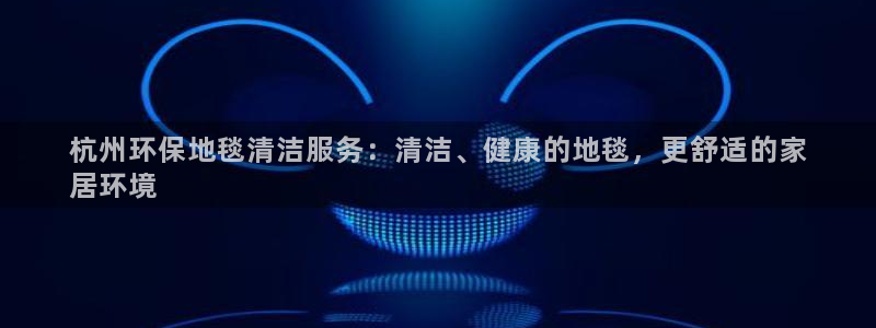 彩名堂怎么用不输：杭州环保地毯清洁服