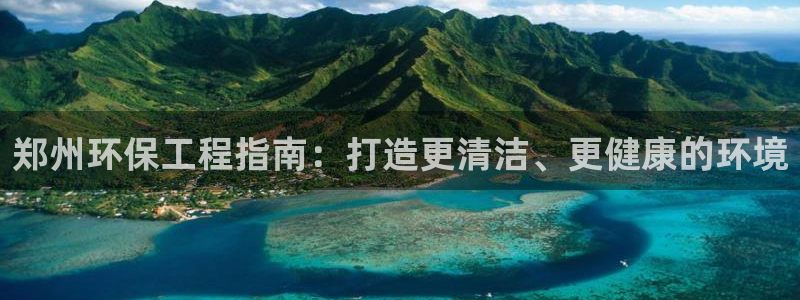 彩名堂手机客户端：郑州环保工程指南：