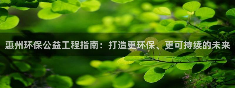 彩名堂app官方网址是多少：惠州环保