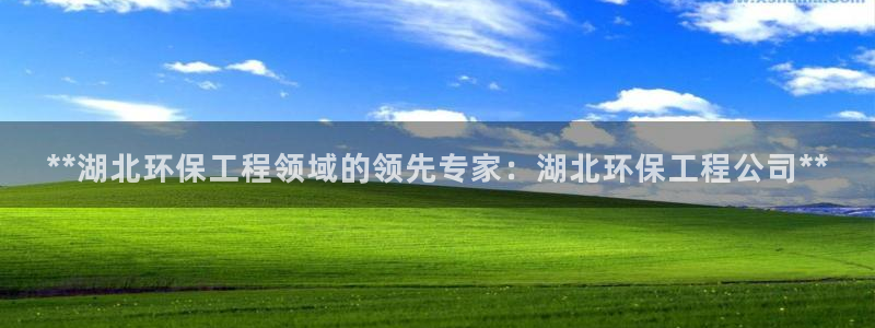 彩名堂官网计划怎么下载：**湖北环保工程领域的领先专家：湖北
