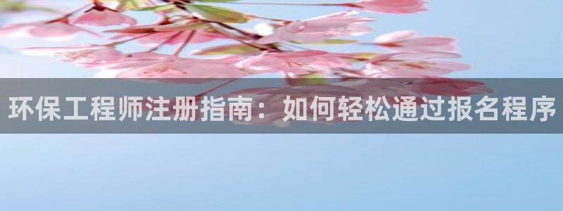 彩名堂最新免费计划官网：环保工程师注册指南：如何轻松通过报名